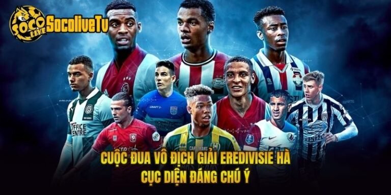 Cuộc Đua Vô Địch Giải Eredivisie Hà - Cục Diện Đáng Chú Ý